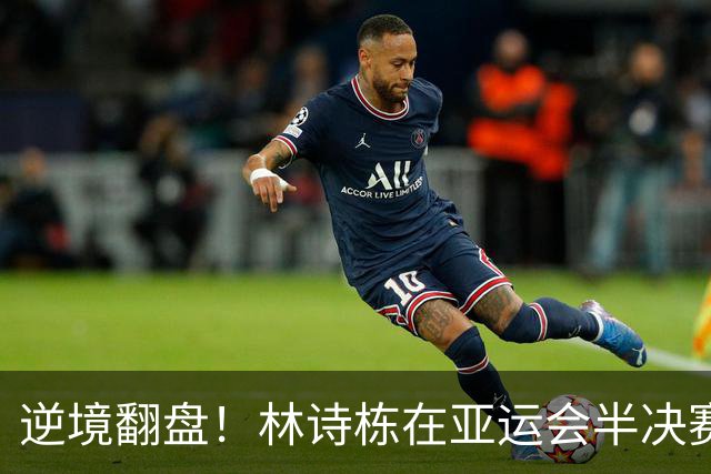 逆境翻盘！林诗栋在亚运会半决赛中逆袭林昀儒
